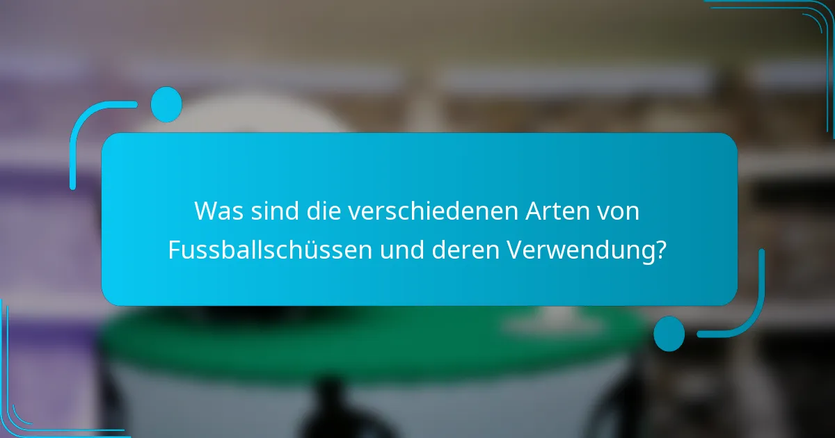 Was sind die verschiedenen Arten von Fussballschüssen und deren Verwendung?