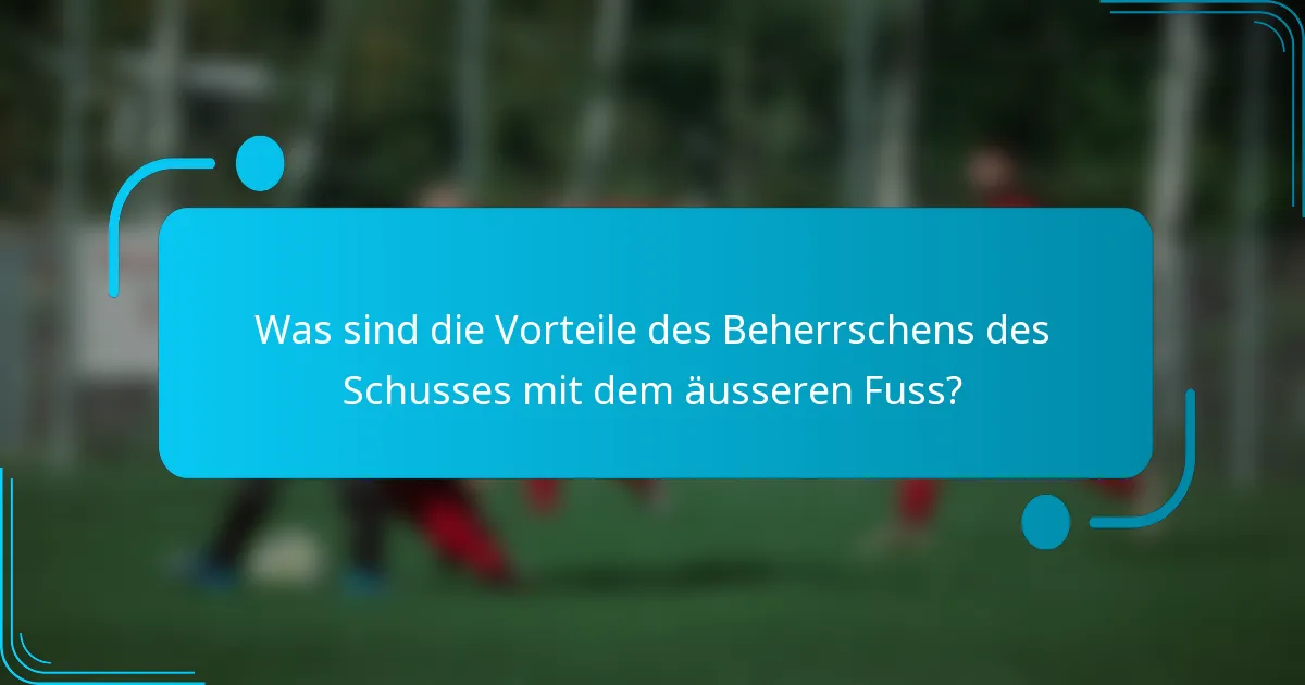 Was sind die Vorteile des Beherrschens des Schusses mit dem äusseren Fuss?