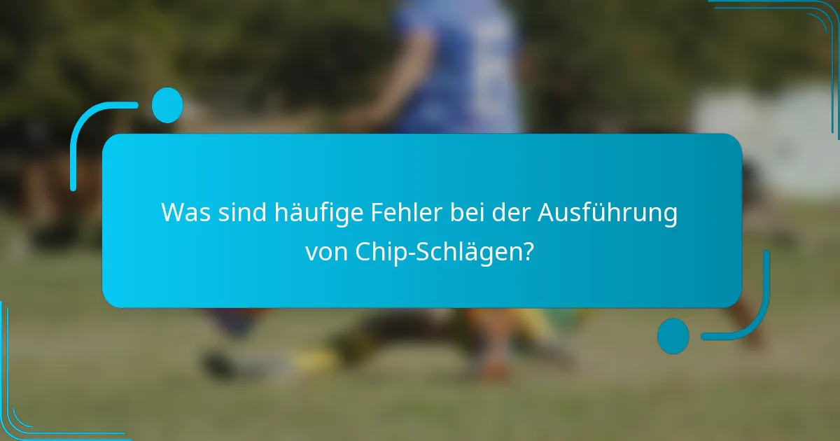 Was sind häufige Fehler bei der Ausführung von Chip-Schlägen?