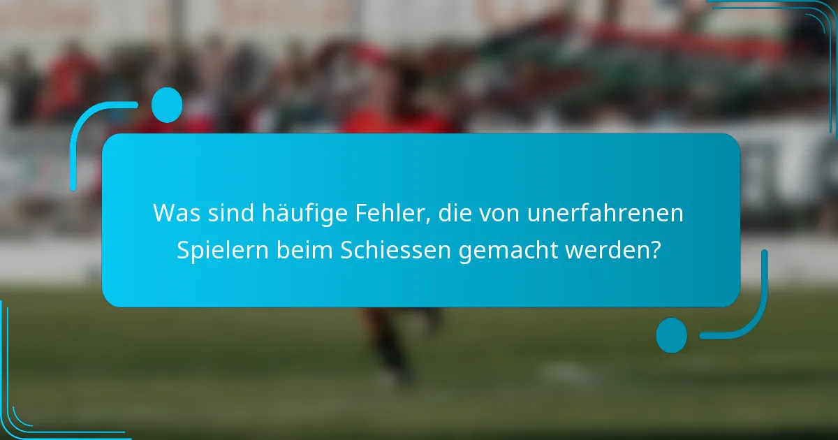 Was sind häufige Fehler, die von unerfahrenen Spielern beim Schiessen gemacht werden?
