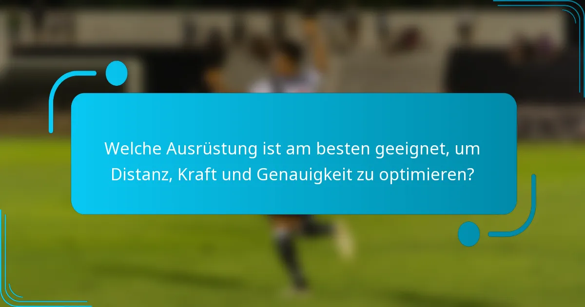 Welche Ausrüstung ist am besten geeignet, um Distanz, Kraft und Genauigkeit zu optimieren?