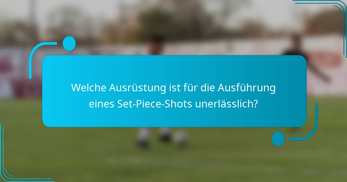 Welche Ausrüstung ist für die Ausführung eines Set-Piece-Shots unerlässlich?