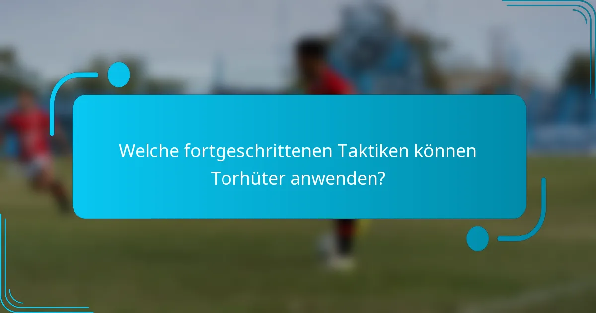 Welche fortgeschrittenen Taktiken können Torhüter anwenden?