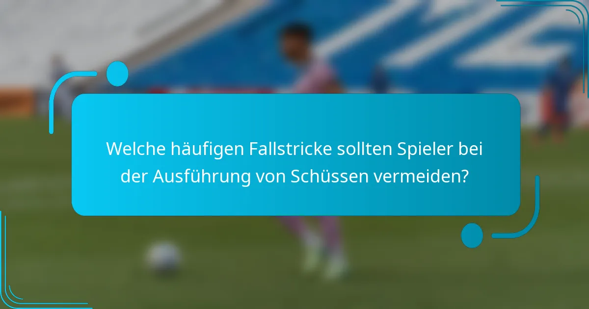 Welche häufigen Fallstricke sollten Spieler bei der Ausführung von Schüssen vermeiden?