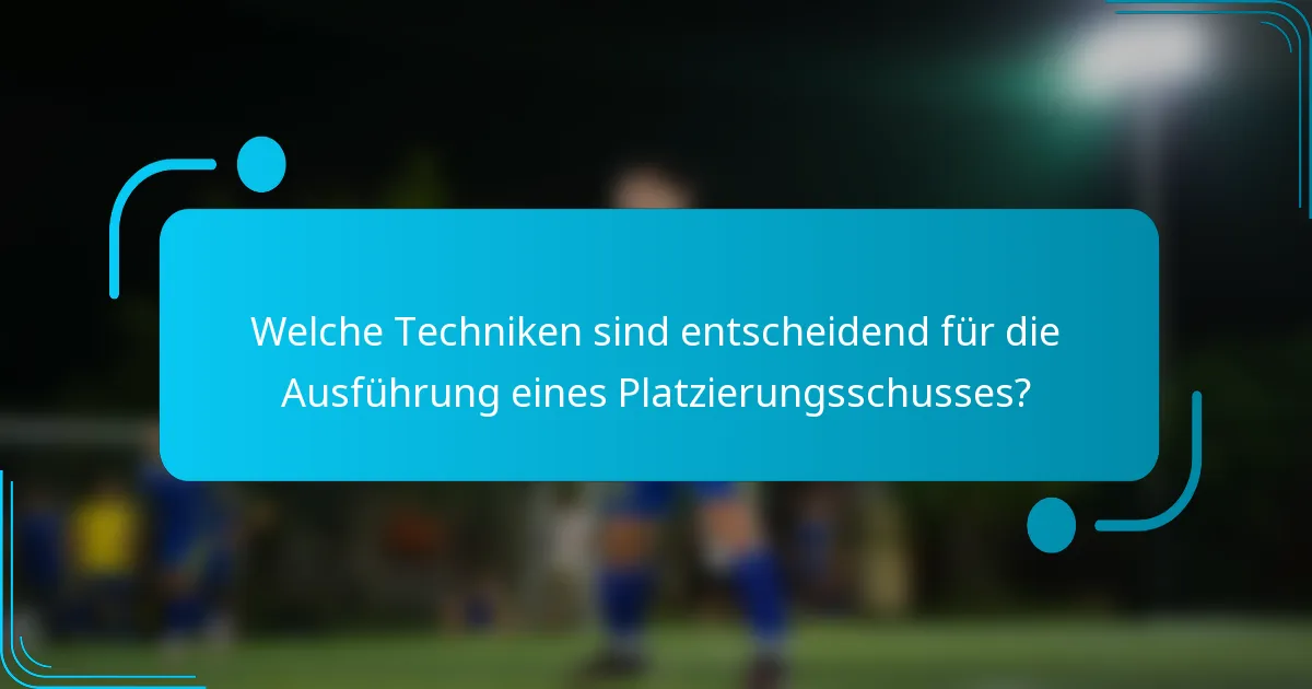 Welche Techniken sind entscheidend für die Ausführung eines Platzierungsschusses?