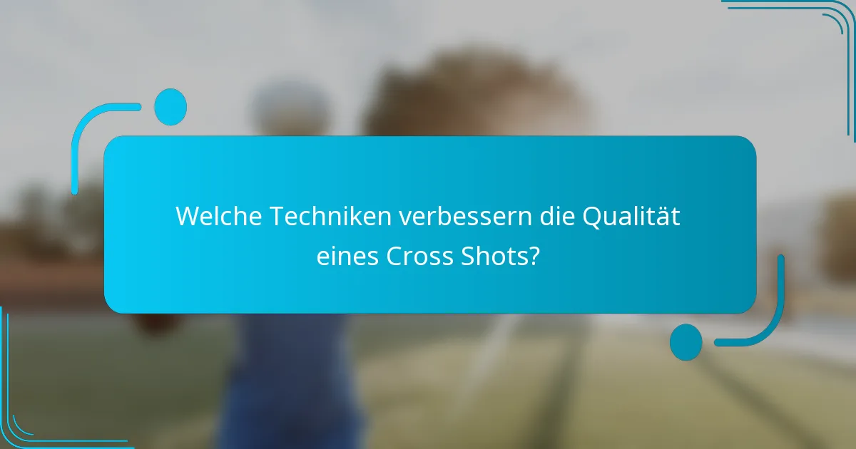 Welche Techniken verbessern die Qualität eines Cross Shots?