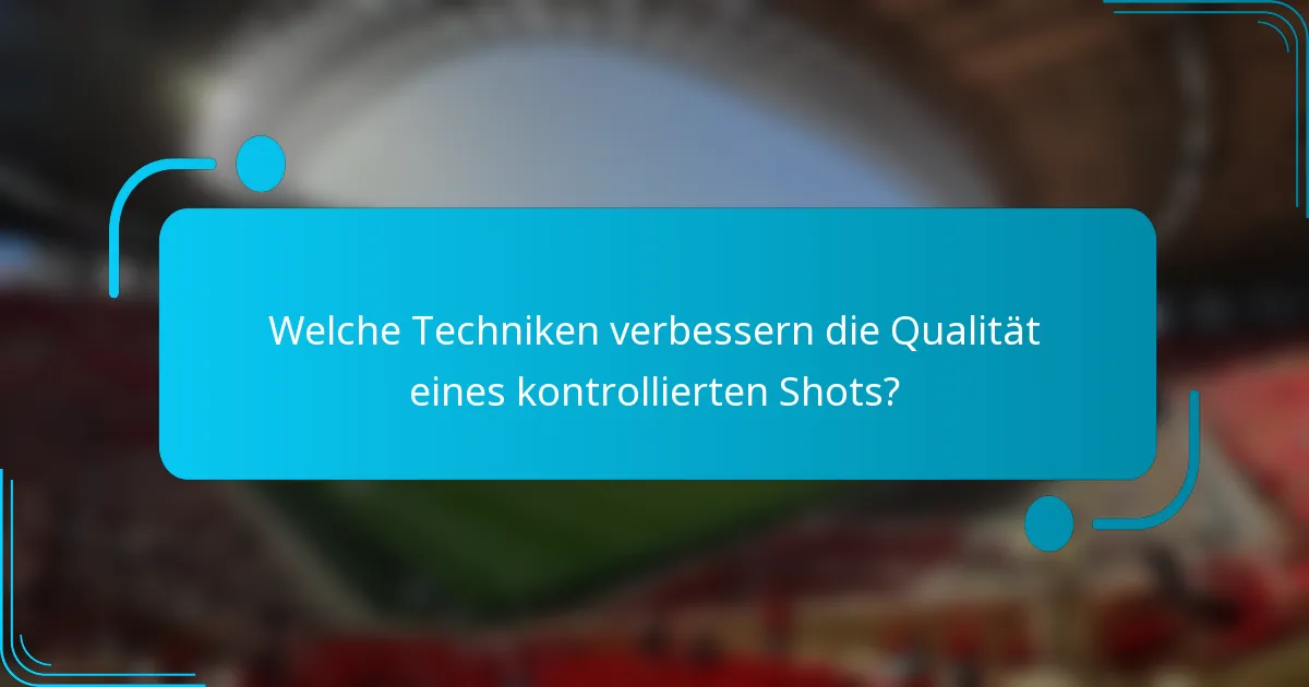 Welche Techniken verbessern die Qualität eines kontrollierten Shots?