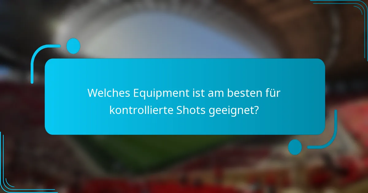 Welches Equipment ist am besten für kontrollierte Shots geeignet?