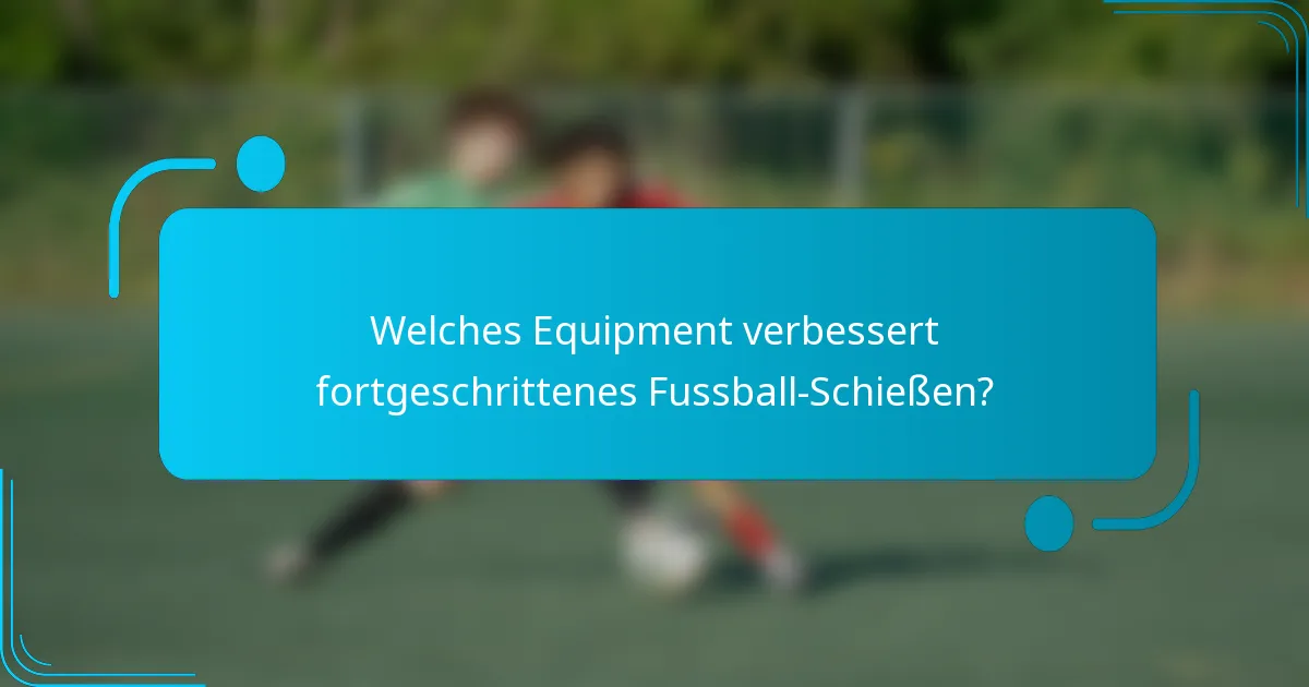 Welches Equipment verbessert fortgeschrittenes Fussball-Schießen?