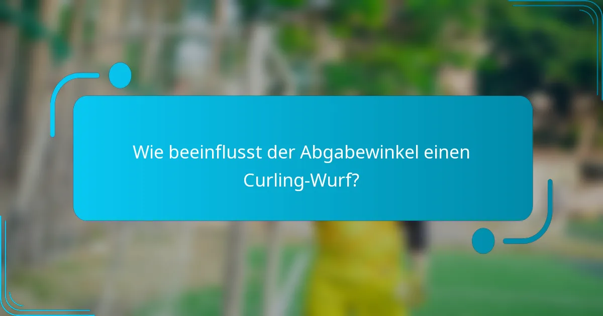Wie beeinflusst der Abgabewinkel einen Curling-Wurf?