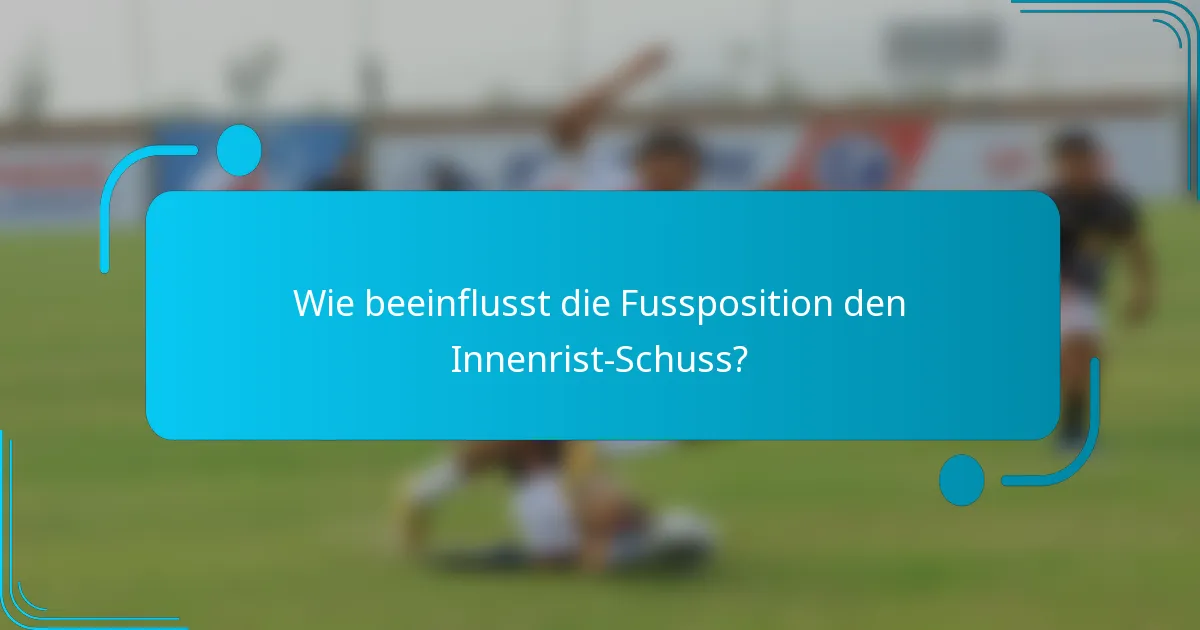 Wie beeinflusst die Fussposition den Innenrist-Schuss?