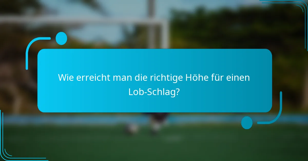Wie erreicht man die richtige Höhe für einen Lob-Schlag?