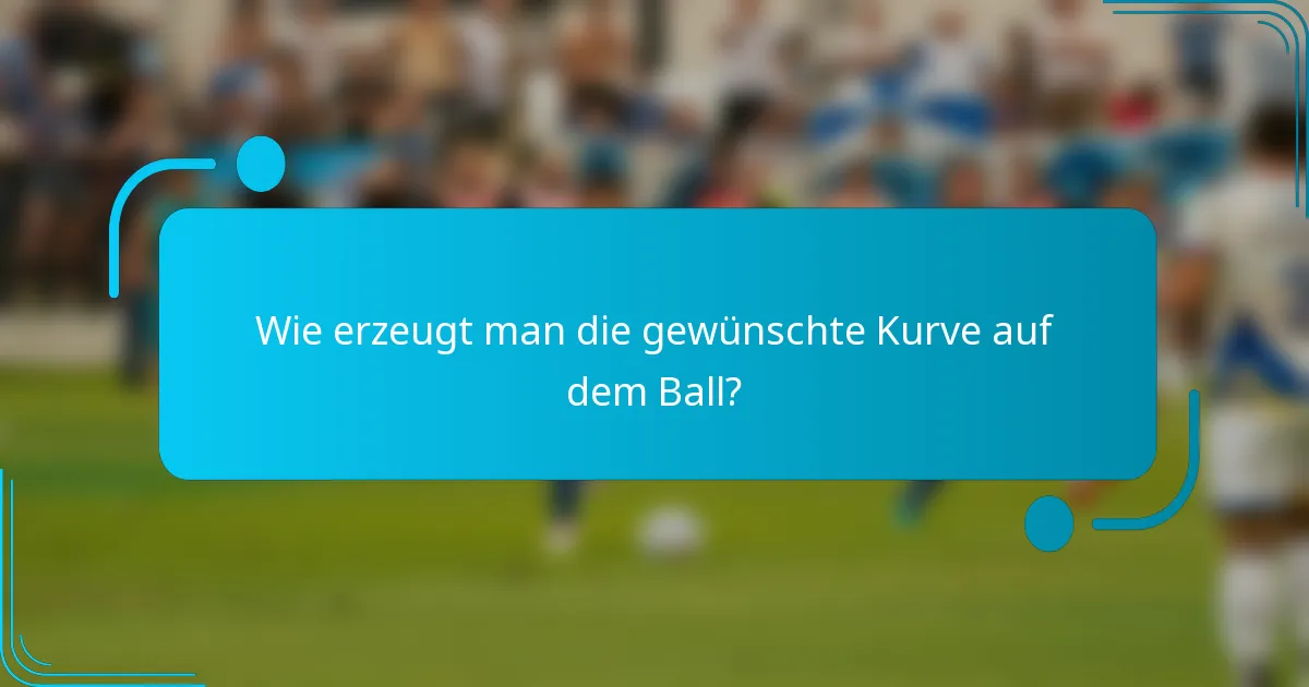 Wie erzeugt man die gewünschte Kurve auf dem Ball?