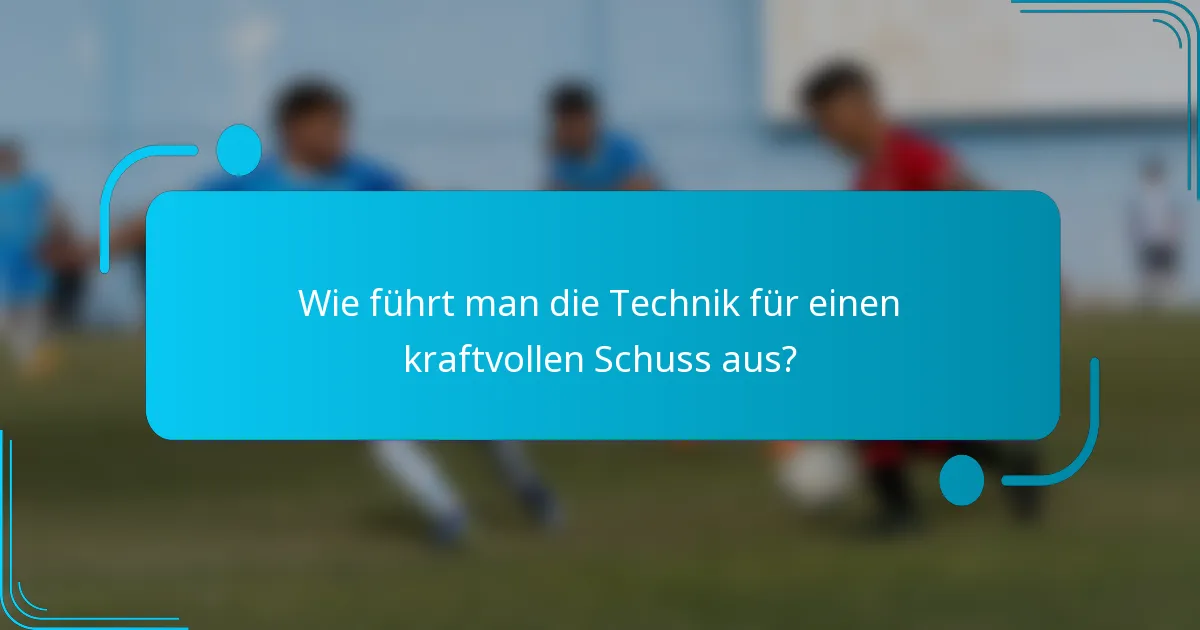 Wie führt man die Technik für einen kraftvollen Schuss aus?