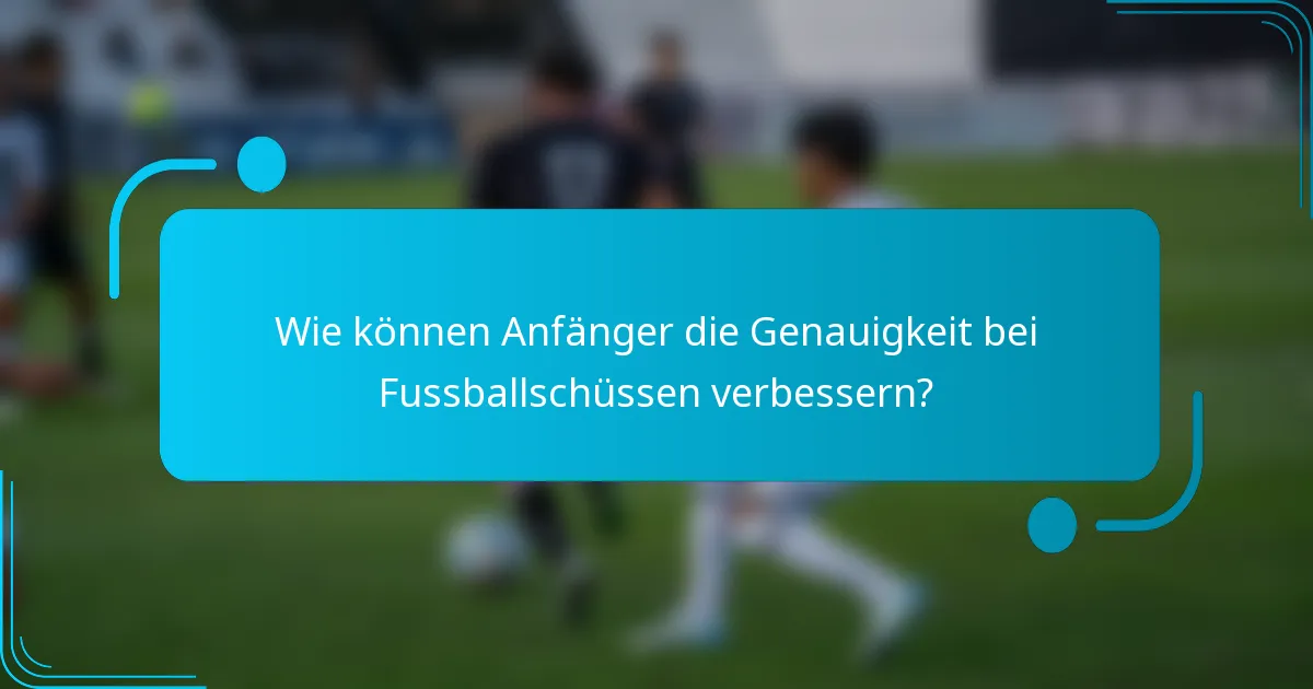 Wie können Anfänger die Genauigkeit bei Fussballschüssen verbessern?