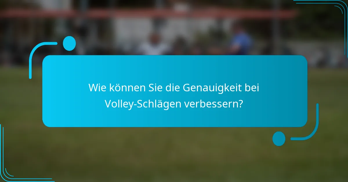 Wie können Sie die Genauigkeit bei Volley-Schlägen verbessern?