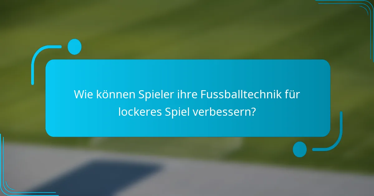 Wie können Spieler ihre Fussballtechnik für lockeres Spiel verbessern?