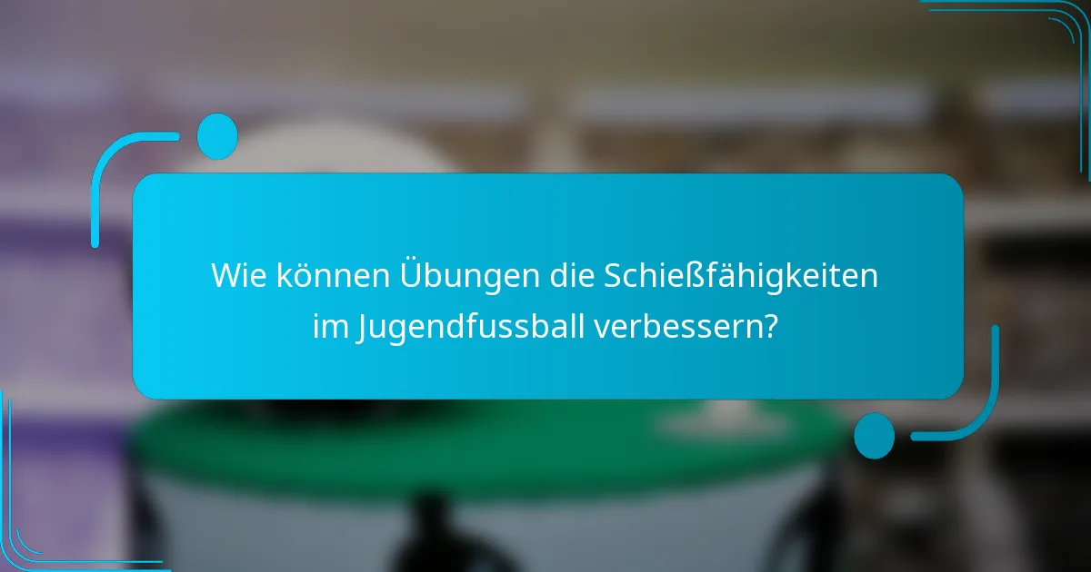 Wie können Übungen die Schießfähigkeiten im Jugendfussball verbessern?